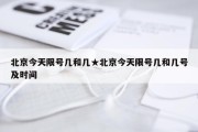 北京今天限号几和几★北京今天限号几和几号及时间