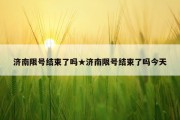 济南限号结束了吗★济南限号结束了吗今天