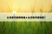 北京限号都限哪里★北京限号限哪里?