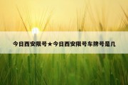 今日西安限号★今日西安限号车牌号是几