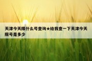 天津今天限什么号查询★给我查一下天津今天限号是多少