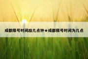 成都限号时间段几点钟★成都限号时间为几点