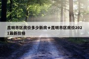 昆明市区房价多少新房★昆明市区房价2021最新价格