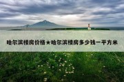 哈尔滨楼房价格★哈尔滨楼房多少钱一平方米