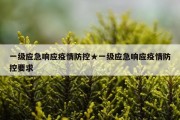 一级应急响应疫情防控★一级应急响应疫情防控要求