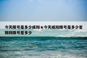 今天限号是多少咸阳★今天咸阳限号是多少星期四限号是多少