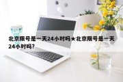 北京限号是一天24小时吗★北京限号是一天24小时吗?
