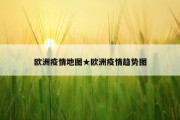 欧洲疫情地图★欧洲疫情趋势图
