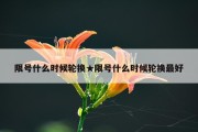 限号什么时候轮换★限号什么时候轮换最好