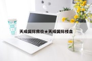 天成国际房价★天成国际楼盘