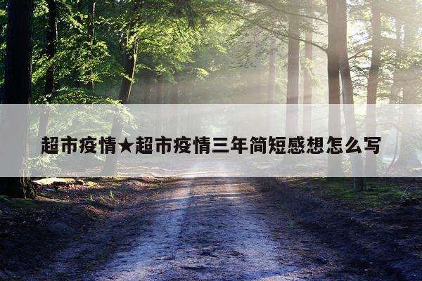 超市疫情★超市疫情三年简短感想怎么写
