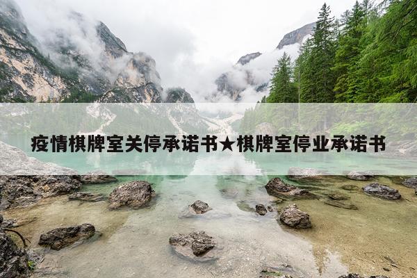 疫情棋牌室关停承诺书★棋牌室停业承诺书