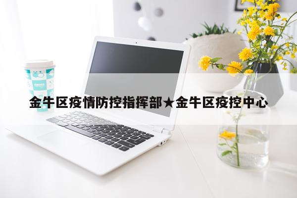 金牛区疫情防控指挥部★金牛区疫控中心