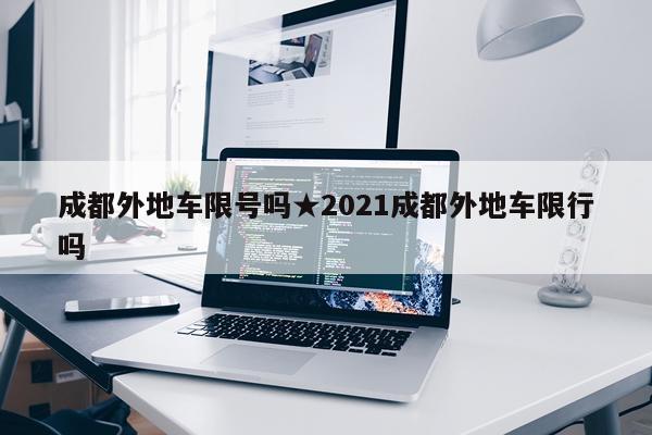 成都外地车限号吗★2021成都外地车限行吗