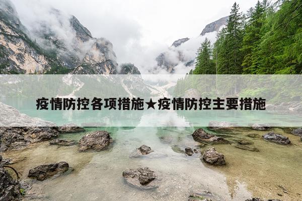 疫情防控各项措施★疫情防控主要措施