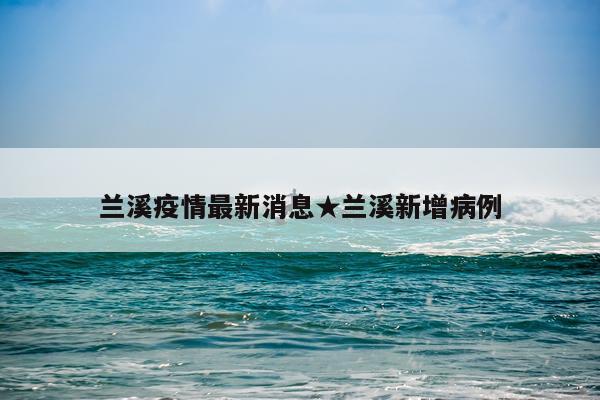 兰溪疫情最新消息★兰溪新增病例
