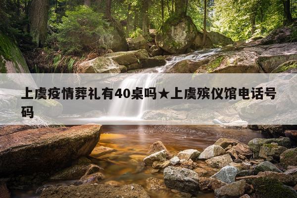 上虞疫情葬礼有40桌吗★上虞殡仪馆电话号码