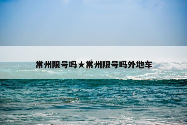 常州限号吗★常州限号吗外地车