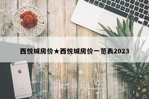 西悦城房价★西悦城房价一览表2023