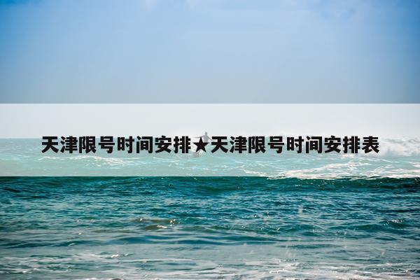 天津限号时间安排★天津限号时间安排表