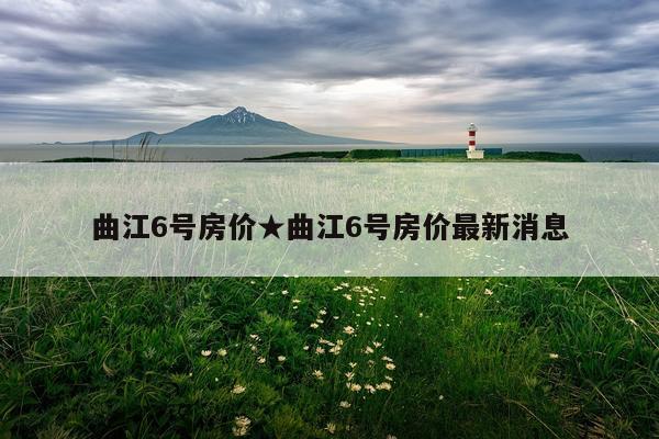 曲江6号房价★曲江6号房价最新消息