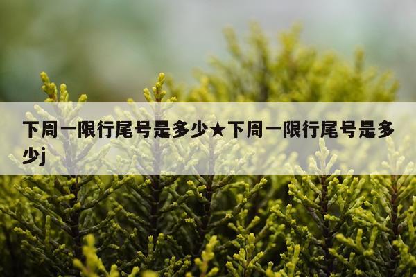 下周一限行尾号是多少★下周一限行尾号是多少j