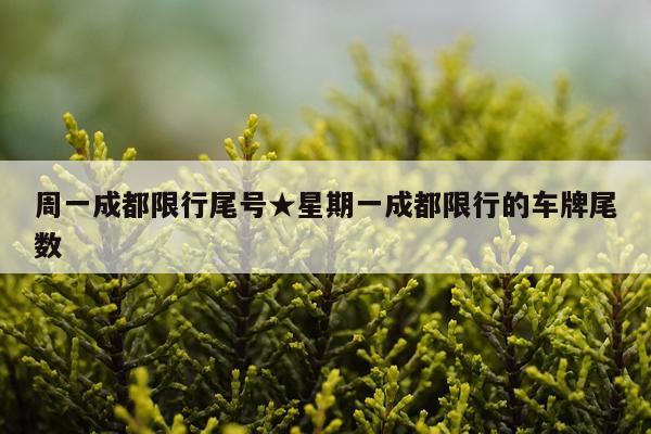 周一成都限行尾号★星期一成都限行的车牌尾数