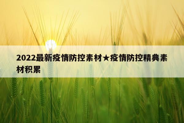 2022最新疫情防控素材★疫情防控精典素材积累