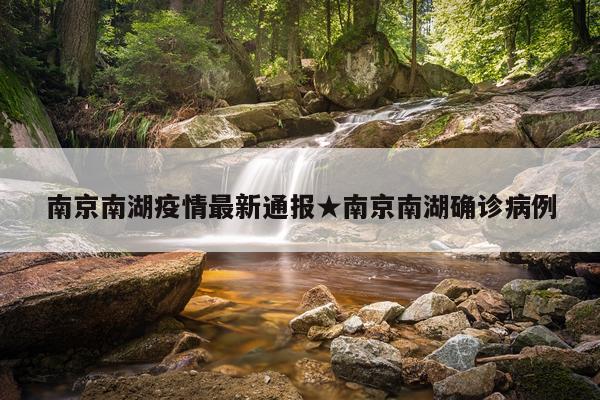 南京南湖疫情最新通报★南京南湖确诊病例