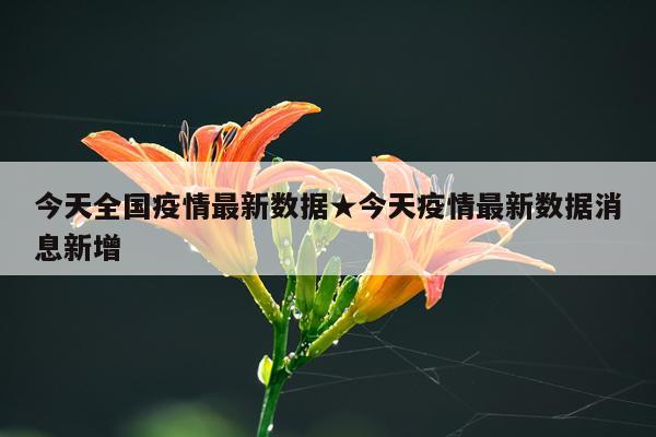 今天全国疫情最新数据★今天疫情最新数据消息新增