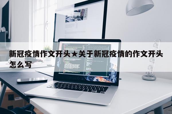 新冠疫情作文开头★关于新冠疫情的作文开头怎么写