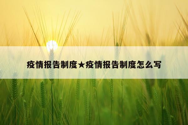 疫情报告制度★疫情报告制度怎么写