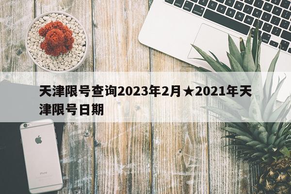 天津限号查询2023年2月★2021年天津限号日期
