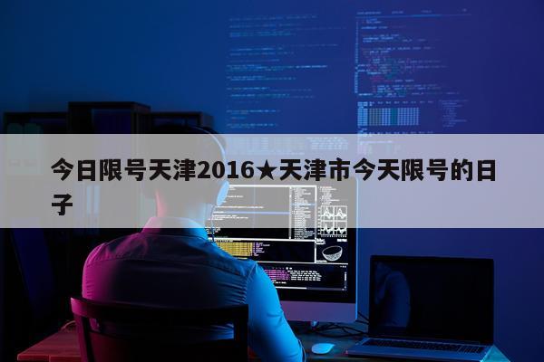今日限号天津2016★天津市今天限号的日子
