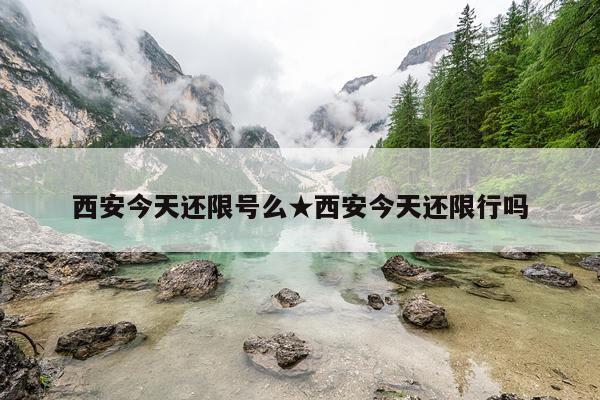 西安今天还限号么★西安今天还限行吗
