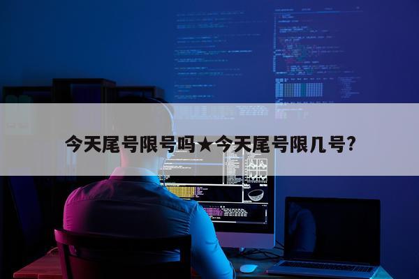 今天尾号限号吗★今天尾号限几号?