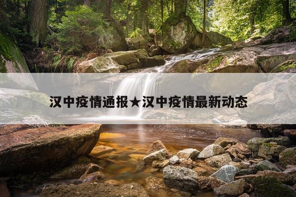 汉中疫情通报★汉中疫情最新动态