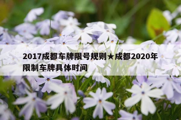 2017成都车牌限号规则★成都2020年限制车牌具体时间