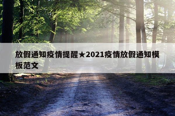 放假通知疫情提醒★2021疫情放假通知模板范文