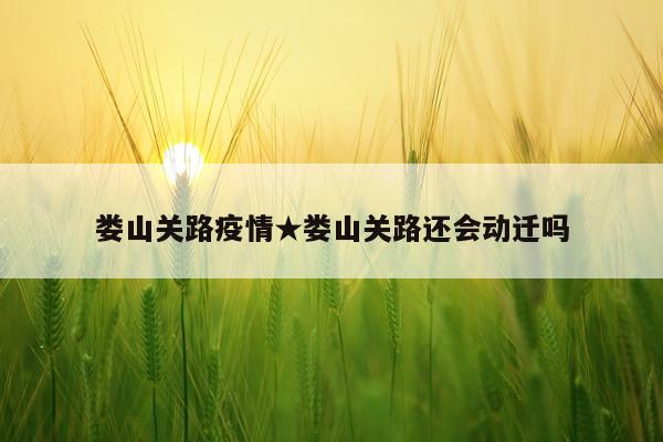 娄山关路疫情★娄山关路还会动迁吗