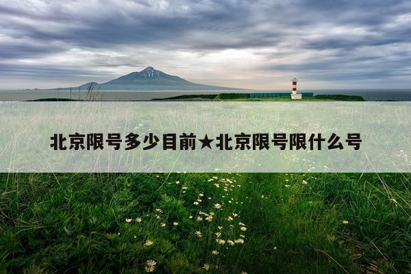 北京限号多少目前★北京限号限什么号