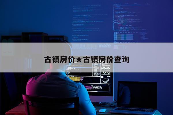 古镇房价★古镇房价查询