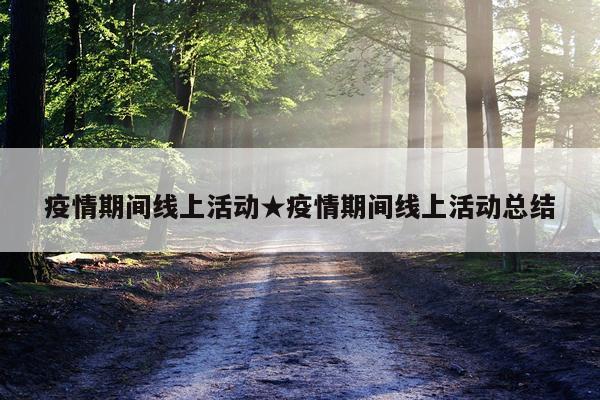 疫情期间线上活动★疫情期间线上活动总结