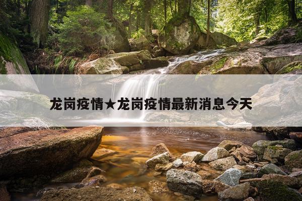 龙岗疫情★龙岗疫情最新消息今天