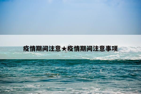 疫情期间注意★疫情期间注意事项