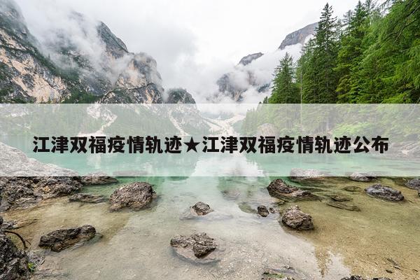 江津双福疫情轨迹★江津双福疫情轨迹公布