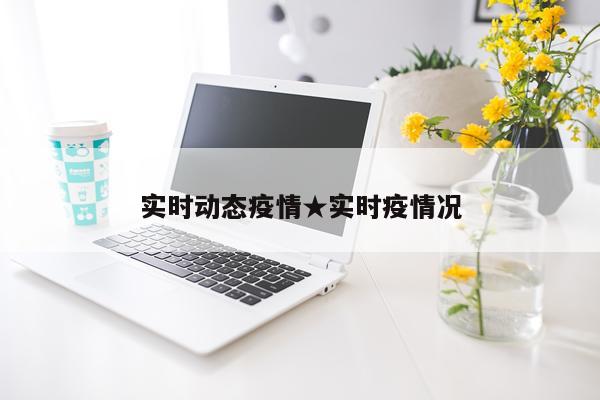 实时动态疫情★实时疫情况