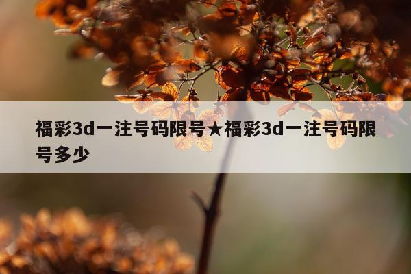 福彩3d一注号码限号★福彩3d一注号码限号多少
