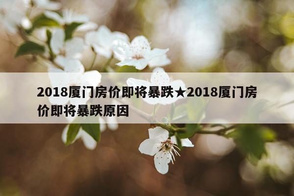 2018厦门房价即将暴跌★2018厦门房价即将暴跌原因