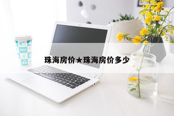 珠海房价★珠海房价多少